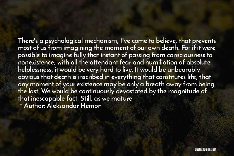 Aleksandar Hemon Quotes: There's A Psychological Mechanism, I've Come To Believe, That Prevents Most Of Us From Imagining The Moment Of Our Own