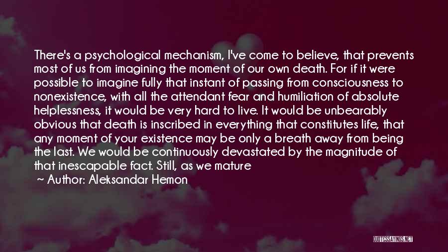 Aleksandar Hemon Quotes: There's A Psychological Mechanism, I've Come To Believe, That Prevents Most Of Us From Imagining The Moment Of Our Own