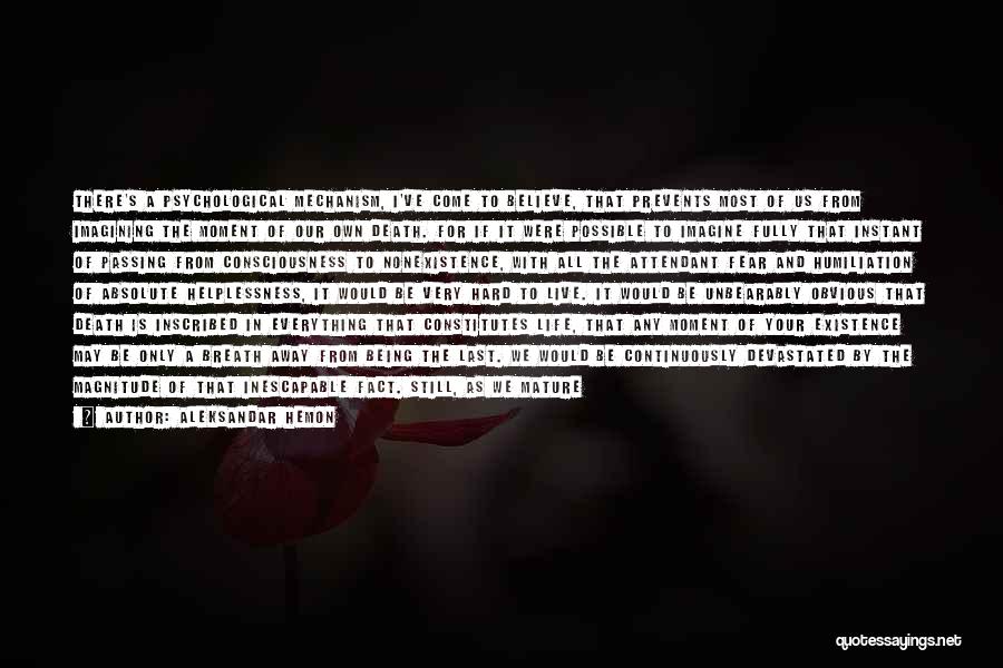 Aleksandar Hemon Quotes: There's A Psychological Mechanism, I've Come To Believe, That Prevents Most Of Us From Imagining The Moment Of Our Own