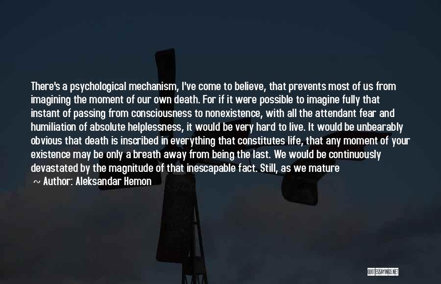 Aleksandar Hemon Quotes: There's A Psychological Mechanism, I've Come To Believe, That Prevents Most Of Us From Imagining The Moment Of Our Own