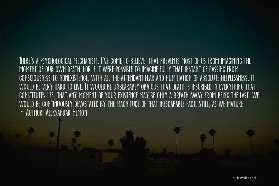 Aleksandar Hemon Quotes: There's A Psychological Mechanism, I've Come To Believe, That Prevents Most Of Us From Imagining The Moment Of Our Own