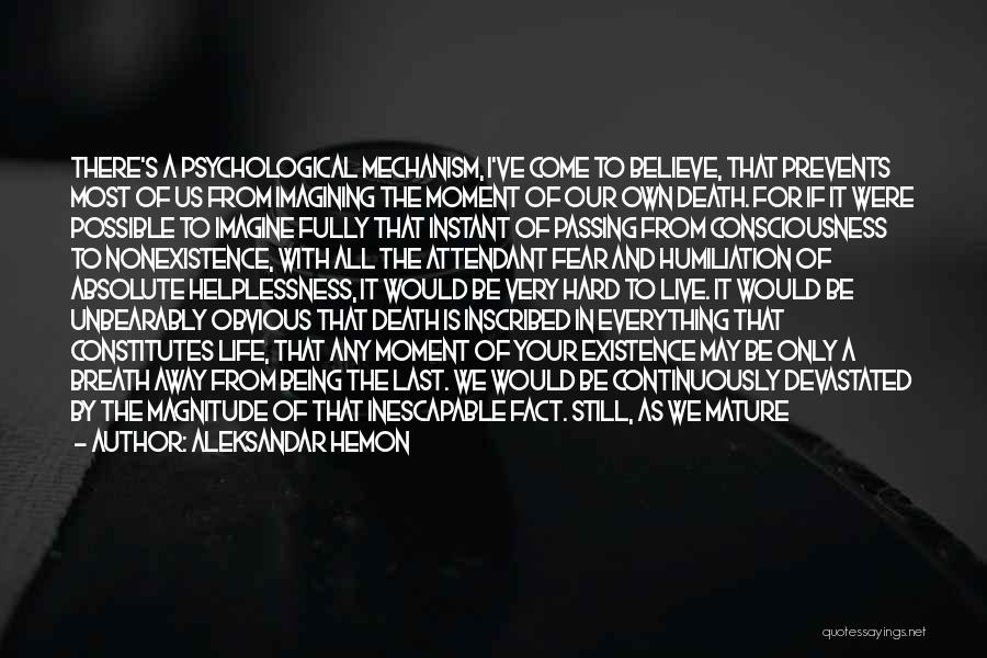 Aleksandar Hemon Quotes: There's A Psychological Mechanism, I've Come To Believe, That Prevents Most Of Us From Imagining The Moment Of Our Own