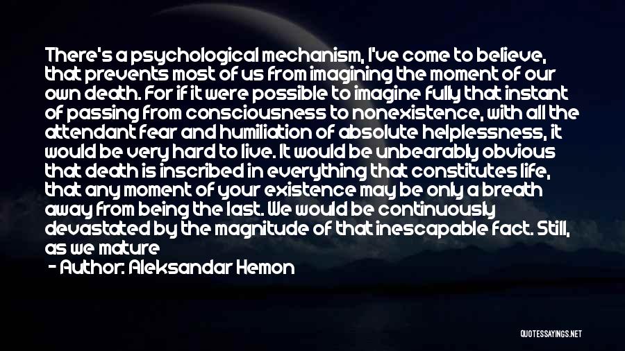 Aleksandar Hemon Quotes: There's A Psychological Mechanism, I've Come To Believe, That Prevents Most Of Us From Imagining The Moment Of Our Own