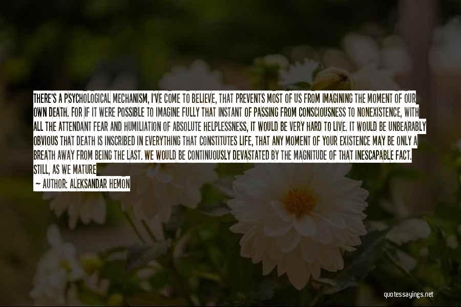 Aleksandar Hemon Quotes: There's A Psychological Mechanism, I've Come To Believe, That Prevents Most Of Us From Imagining The Moment Of Our Own