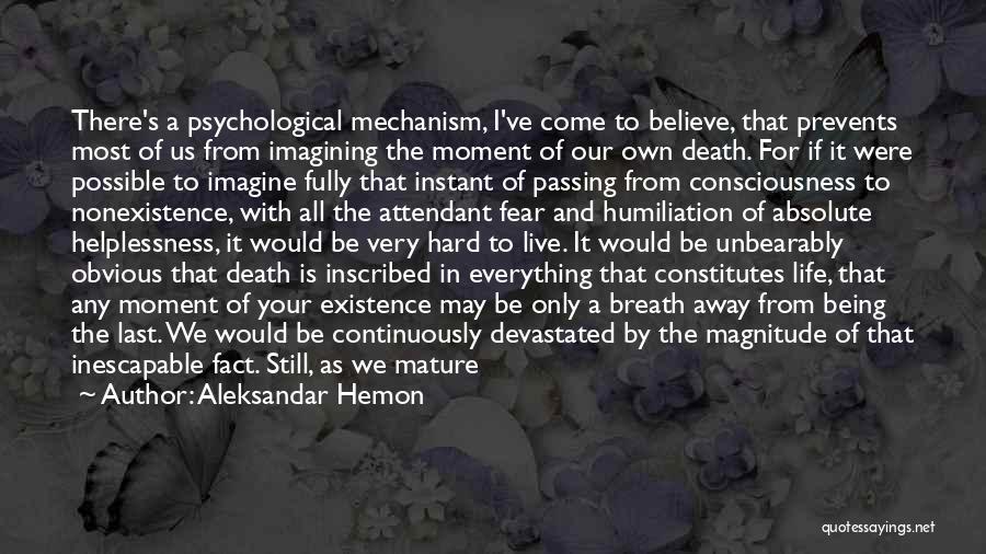 Aleksandar Hemon Quotes: There's A Psychological Mechanism, I've Come To Believe, That Prevents Most Of Us From Imagining The Moment Of Our Own