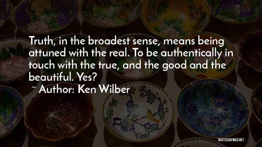 Ken Wilber Quotes: Truth, In The Broadest Sense, Means Being Attuned With The Real. To Be Authentically In Touch With The True, And