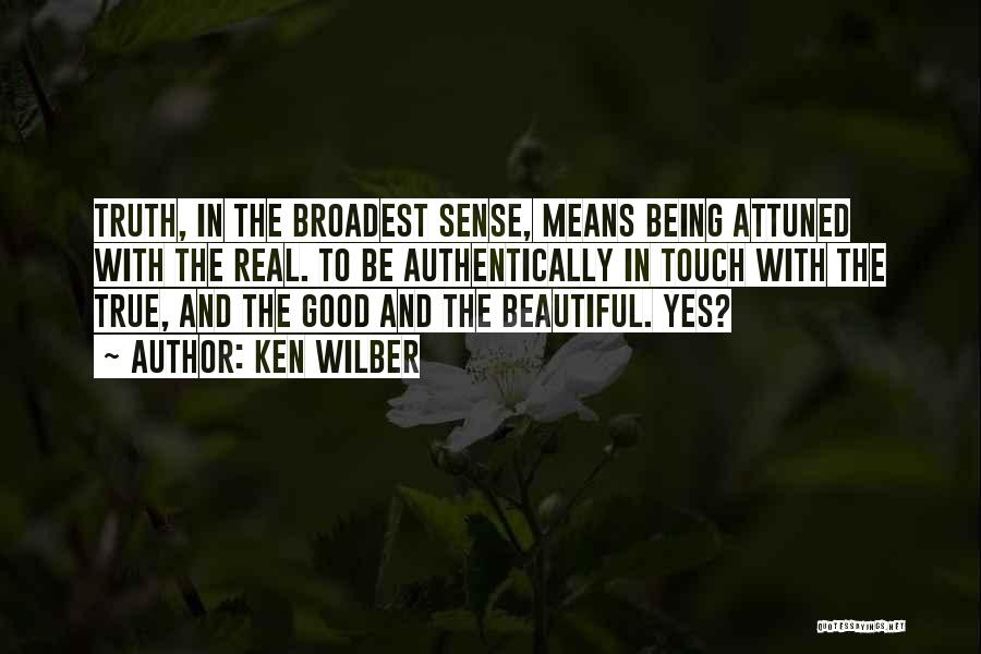 Ken Wilber Quotes: Truth, In The Broadest Sense, Means Being Attuned With The Real. To Be Authentically In Touch With The True, And