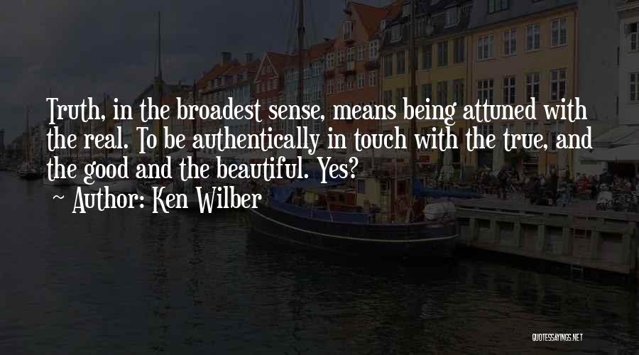 Ken Wilber Quotes: Truth, In The Broadest Sense, Means Being Attuned With The Real. To Be Authentically In Touch With The True, And