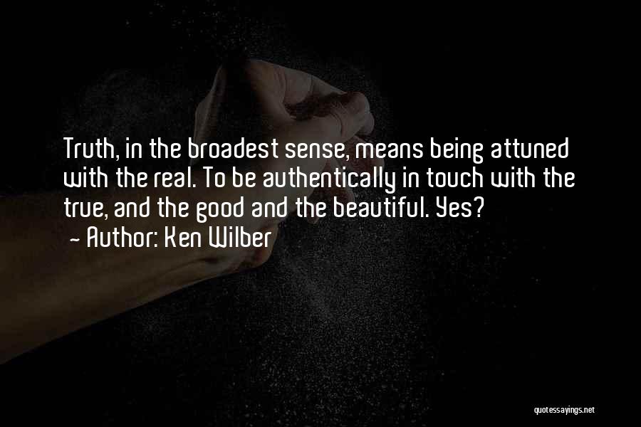 Ken Wilber Quotes: Truth, In The Broadest Sense, Means Being Attuned With The Real. To Be Authentically In Touch With The True, And