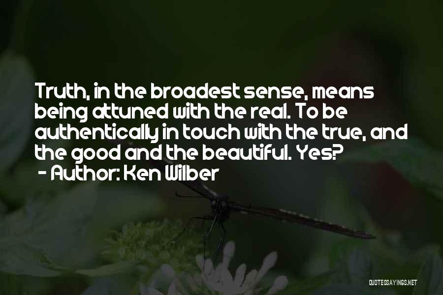 Ken Wilber Quotes: Truth, In The Broadest Sense, Means Being Attuned With The Real. To Be Authentically In Touch With The True, And