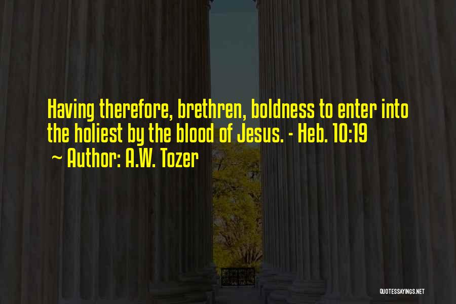 A.W. Tozer Quotes: Having Therefore, Brethren, Boldness To Enter Into The Holiest By The Blood Of Jesus. - Heb. 10:19