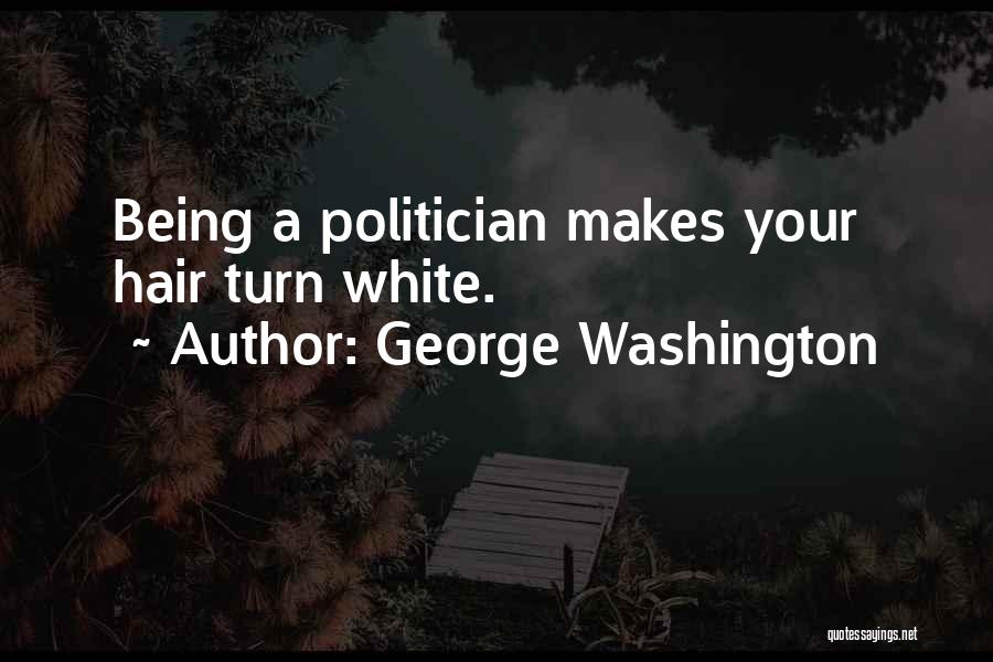 George Washington Quotes: Being A Politician Makes Your Hair Turn White.