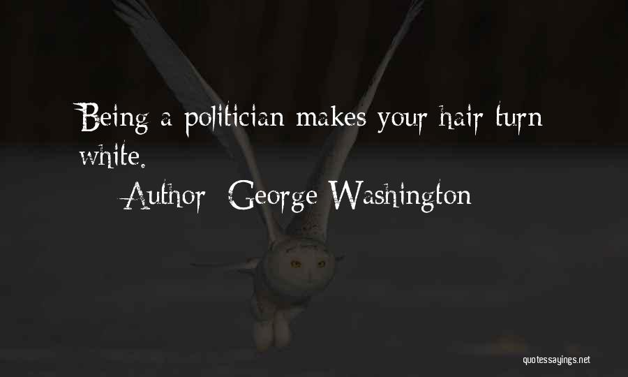 George Washington Quotes: Being A Politician Makes Your Hair Turn White.