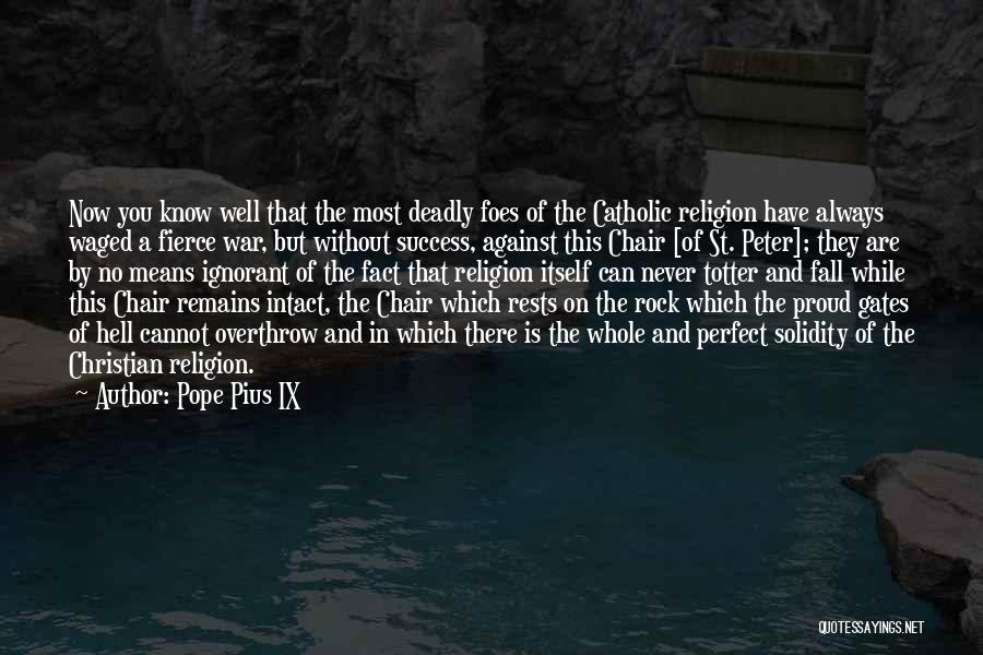 Pope Pius IX Quotes: Now You Know Well That The Most Deadly Foes Of The Catholic Religion Have Always Waged A Fierce War, But