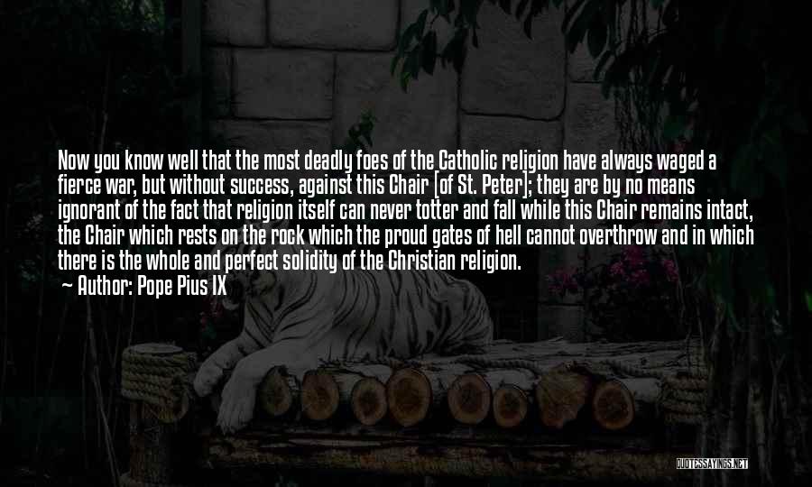 Pope Pius IX Quotes: Now You Know Well That The Most Deadly Foes Of The Catholic Religion Have Always Waged A Fierce War, But