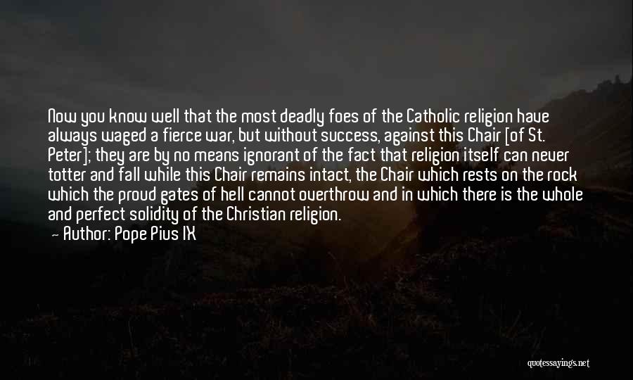 Pope Pius IX Quotes: Now You Know Well That The Most Deadly Foes Of The Catholic Religion Have Always Waged A Fierce War, But