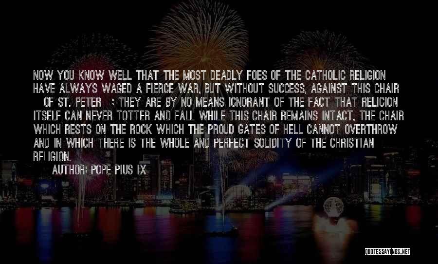 Pope Pius IX Quotes: Now You Know Well That The Most Deadly Foes Of The Catholic Religion Have Always Waged A Fierce War, But