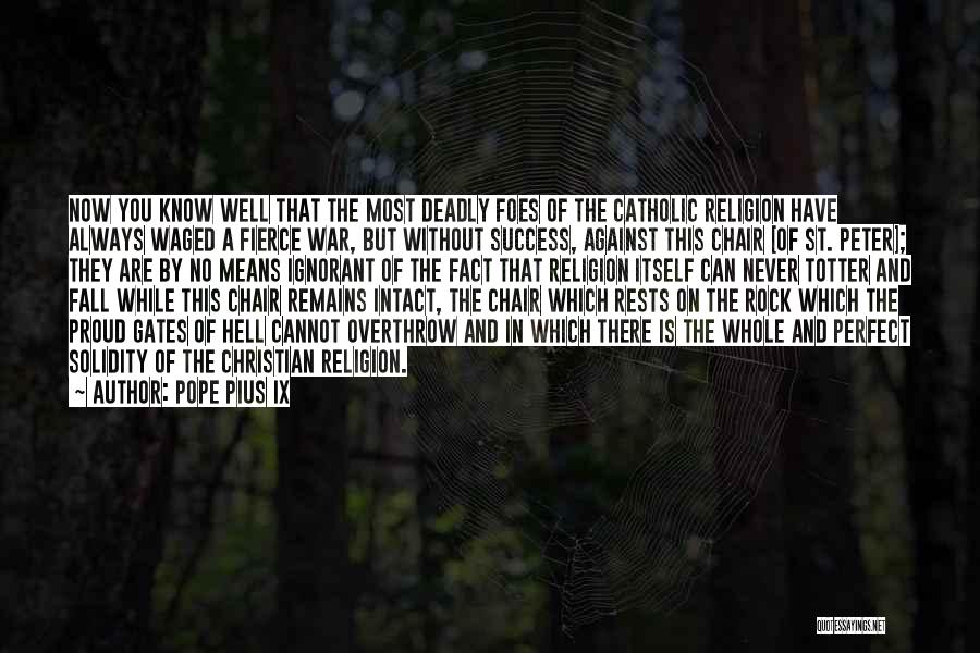 Pope Pius IX Quotes: Now You Know Well That The Most Deadly Foes Of The Catholic Religion Have Always Waged A Fierce War, But