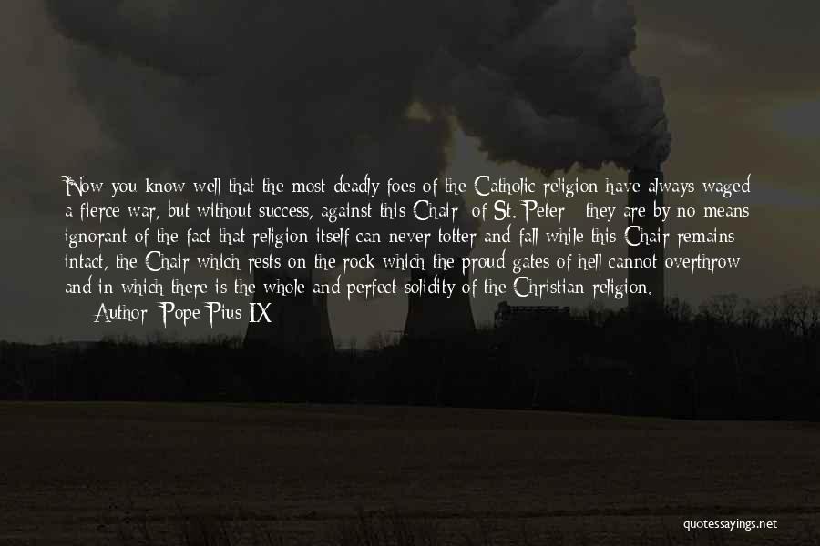 Pope Pius IX Quotes: Now You Know Well That The Most Deadly Foes Of The Catholic Religion Have Always Waged A Fierce War, But