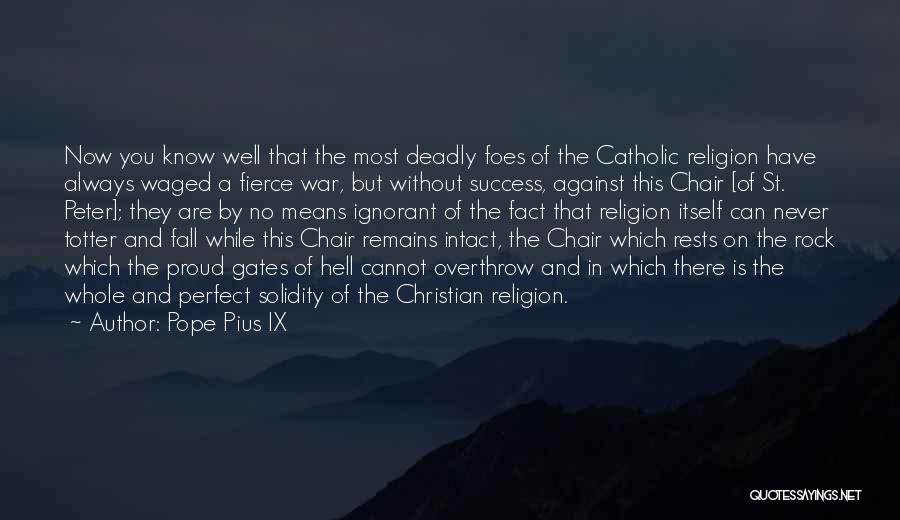 Pope Pius IX Quotes: Now You Know Well That The Most Deadly Foes Of The Catholic Religion Have Always Waged A Fierce War, But