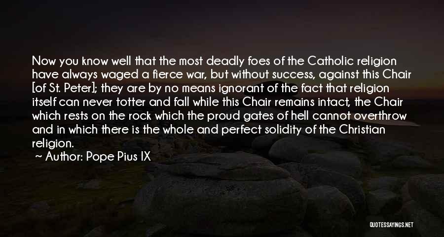 Pope Pius IX Quotes: Now You Know Well That The Most Deadly Foes Of The Catholic Religion Have Always Waged A Fierce War, But