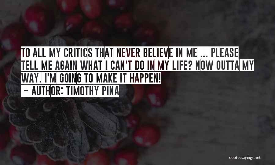 Timothy Pina Quotes: To All My Critics That Never Believe In Me ... Please Tell Me Again What I Can't Do In My