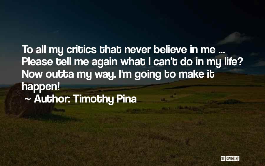Timothy Pina Quotes: To All My Critics That Never Believe In Me ... Please Tell Me Again What I Can't Do In My