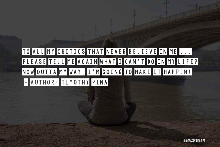 Timothy Pina Quotes: To All My Critics That Never Believe In Me ... Please Tell Me Again What I Can't Do In My