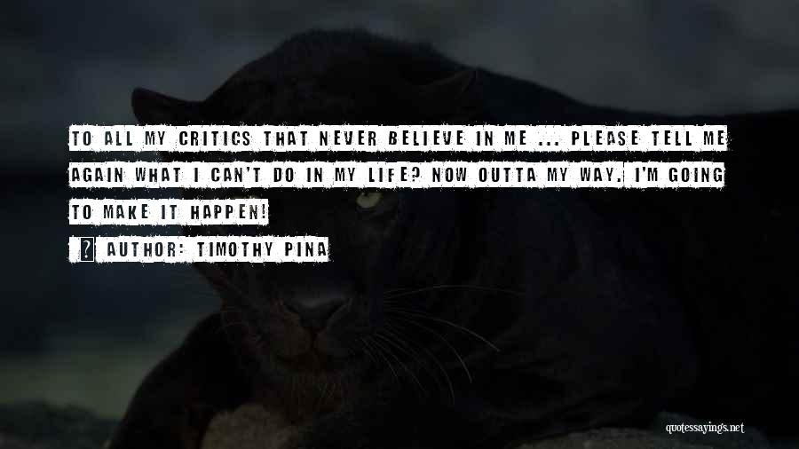 Timothy Pina Quotes: To All My Critics That Never Believe In Me ... Please Tell Me Again What I Can't Do In My