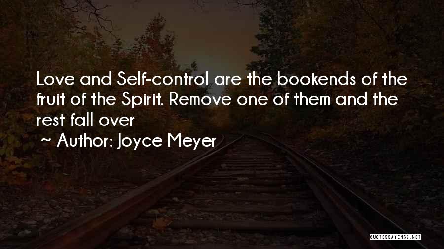 Joyce Meyer Quotes: Love And Self-control Are The Bookends Of The Fruit Of The Spirit. Remove One Of Them And The Rest Fall