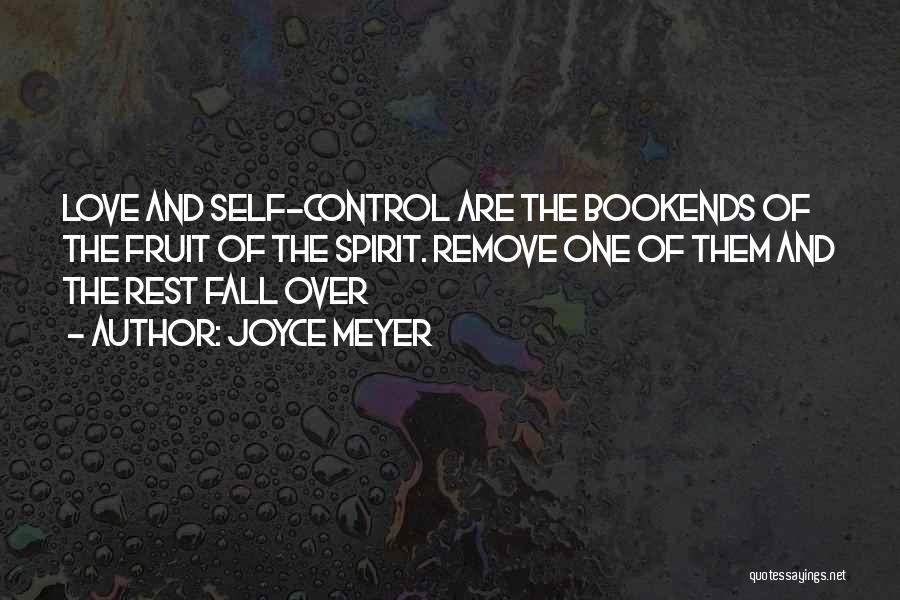 Joyce Meyer Quotes: Love And Self-control Are The Bookends Of The Fruit Of The Spirit. Remove One Of Them And The Rest Fall