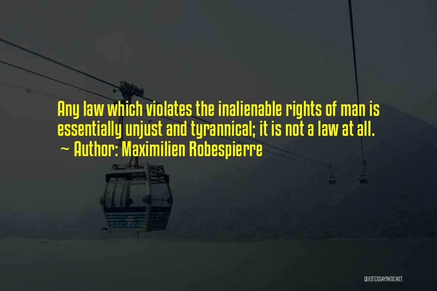 Maximilien Robespierre Quotes: Any Law Which Violates The Inalienable Rights Of Man Is Essentially Unjust And Tyrannical; It Is Not A Law At