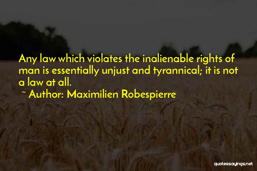 Maximilien Robespierre Quotes: Any Law Which Violates The Inalienable Rights Of Man Is Essentially Unjust And Tyrannical; It Is Not A Law At