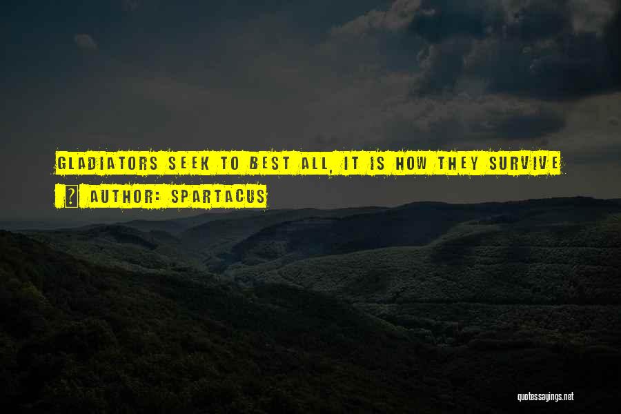 Spartacus Quotes: Gladiators Seek To Best All, It Is How They Survive