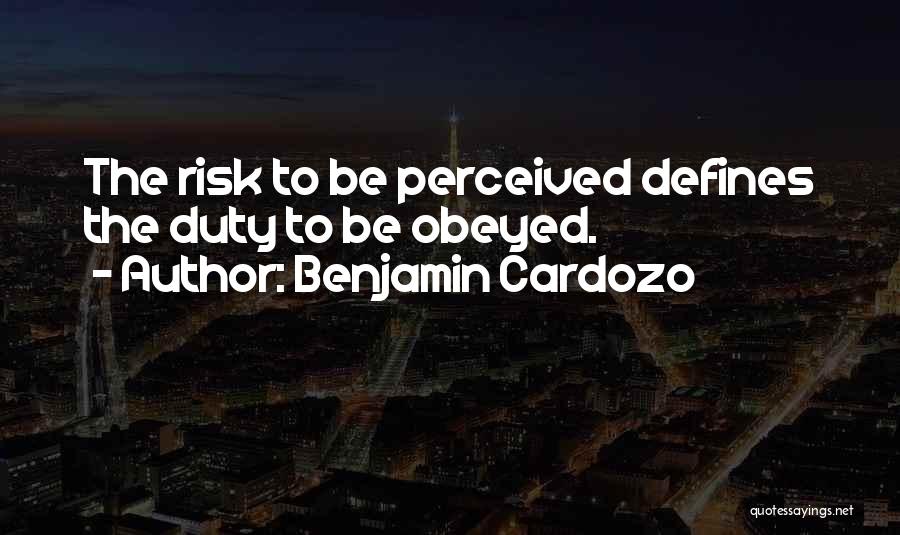 Benjamin Cardozo Quotes: The Risk To Be Perceived Defines The Duty To Be Obeyed.