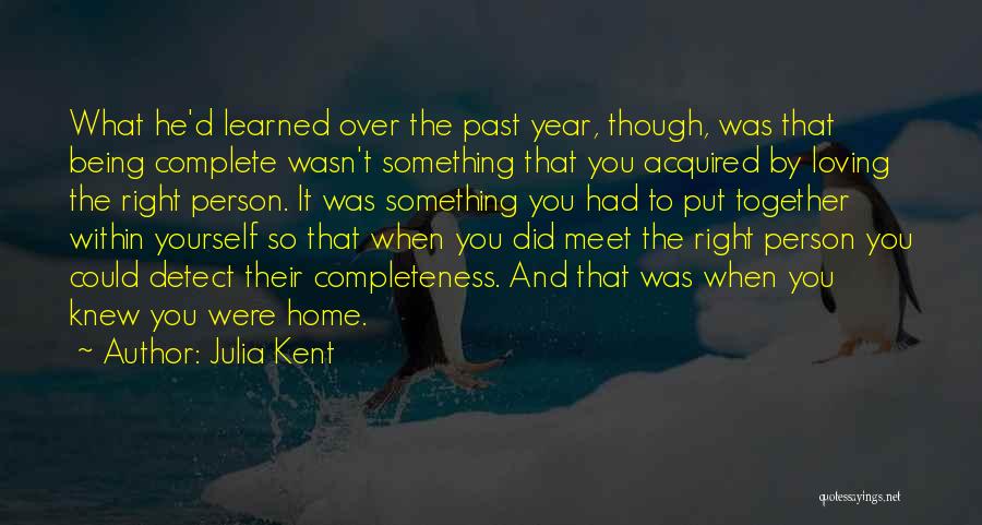 Julia Kent Quotes: What He'd Learned Over The Past Year, Though, Was That Being Complete Wasn't Something That You Acquired By Loving The