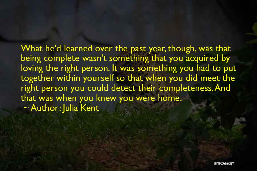 Julia Kent Quotes: What He'd Learned Over The Past Year, Though, Was That Being Complete Wasn't Something That You Acquired By Loving The