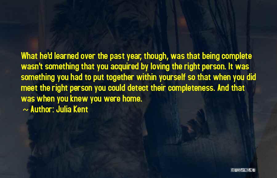 Julia Kent Quotes: What He'd Learned Over The Past Year, Though, Was That Being Complete Wasn't Something That You Acquired By Loving The