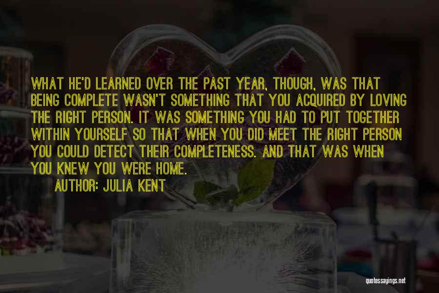 Julia Kent Quotes: What He'd Learned Over The Past Year, Though, Was That Being Complete Wasn't Something That You Acquired By Loving The