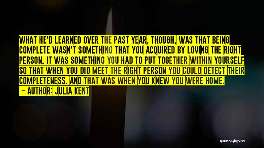 Julia Kent Quotes: What He'd Learned Over The Past Year, Though, Was That Being Complete Wasn't Something That You Acquired By Loving The