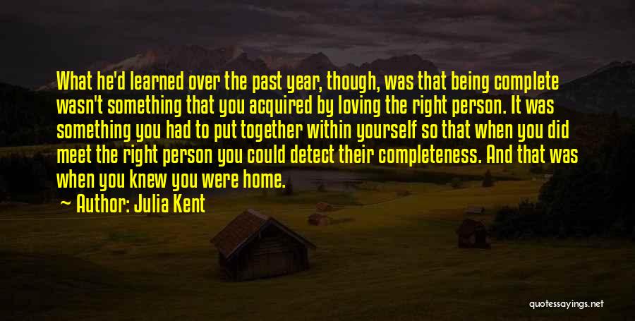 Julia Kent Quotes: What He'd Learned Over The Past Year, Though, Was That Being Complete Wasn't Something That You Acquired By Loving The