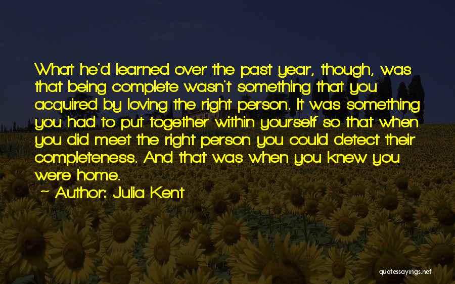 Julia Kent Quotes: What He'd Learned Over The Past Year, Though, Was That Being Complete Wasn't Something That You Acquired By Loving The