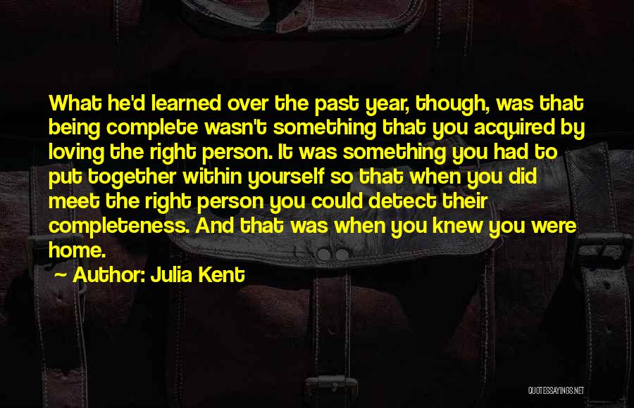 Julia Kent Quotes: What He'd Learned Over The Past Year, Though, Was That Being Complete Wasn't Something That You Acquired By Loving The