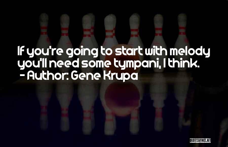 Gene Krupa Quotes: If You're Going To Start With Melody You'll Need Some Tympani, I Think.