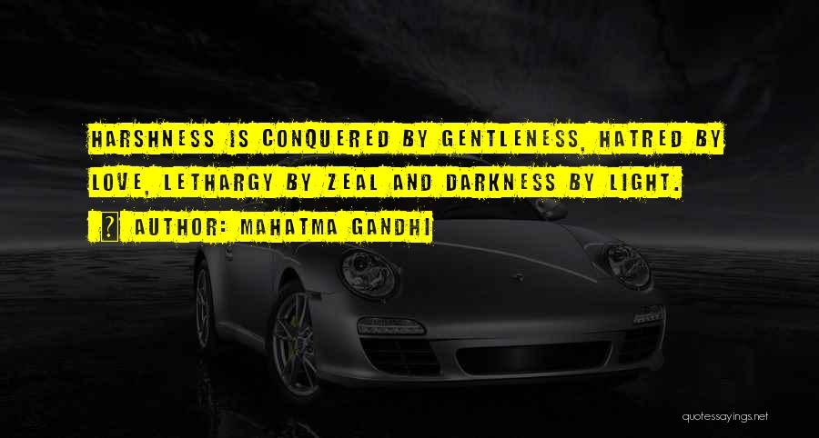 Mahatma Gandhi Quotes: Harshness Is Conquered By Gentleness, Hatred By Love, Lethargy By Zeal And Darkness By Light.
