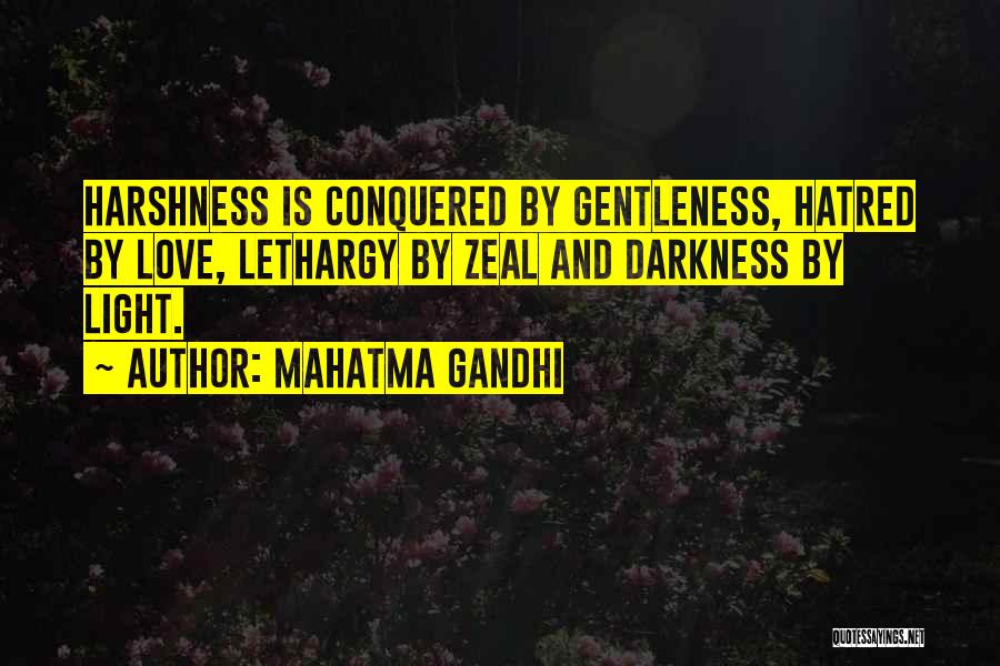 Mahatma Gandhi Quotes: Harshness Is Conquered By Gentleness, Hatred By Love, Lethargy By Zeal And Darkness By Light.