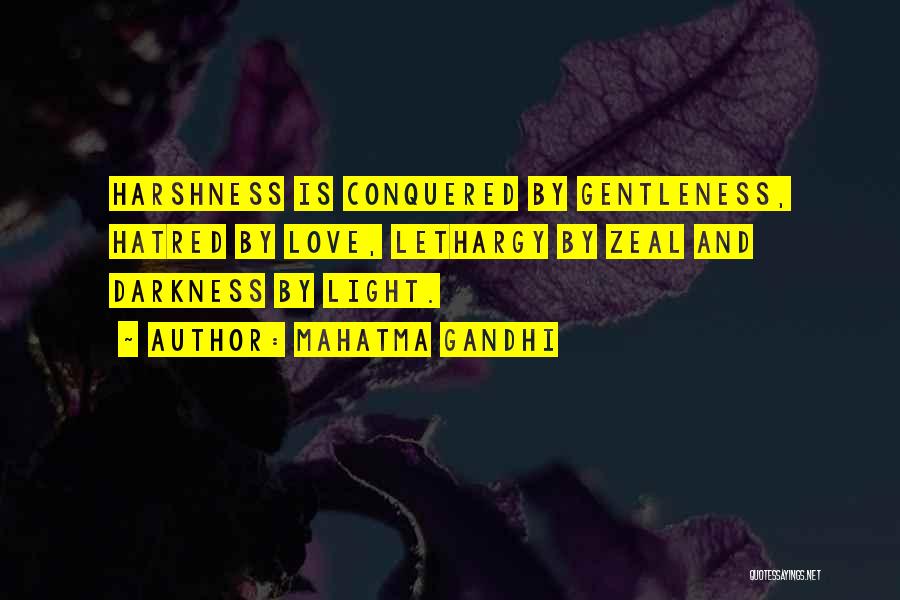 Mahatma Gandhi Quotes: Harshness Is Conquered By Gentleness, Hatred By Love, Lethargy By Zeal And Darkness By Light.