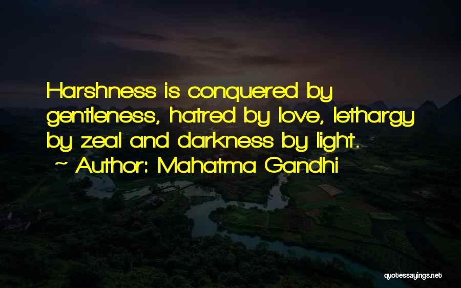 Mahatma Gandhi Quotes: Harshness Is Conquered By Gentleness, Hatred By Love, Lethargy By Zeal And Darkness By Light.