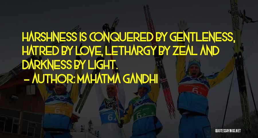 Mahatma Gandhi Quotes: Harshness Is Conquered By Gentleness, Hatred By Love, Lethargy By Zeal And Darkness By Light.