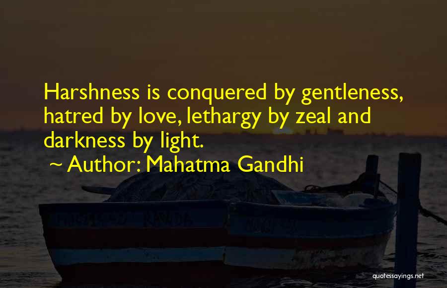 Mahatma Gandhi Quotes: Harshness Is Conquered By Gentleness, Hatred By Love, Lethargy By Zeal And Darkness By Light.